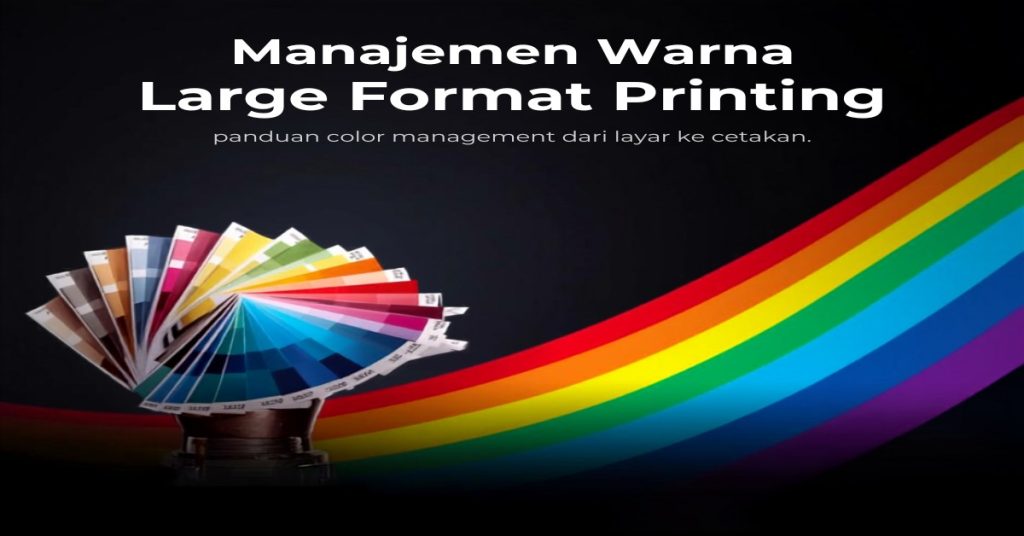 Color management dalam large format printing – profil ICC, CMYK, dan akurasi warna dari layar ke cetakan