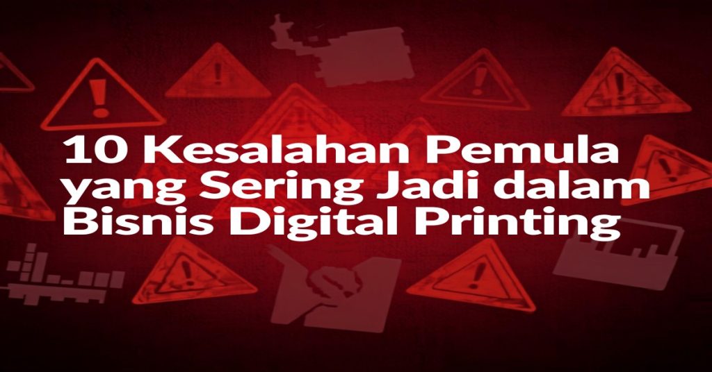 7 kesalahan umum pemula bisnis digital printing yang harus dihindari – panduan praktis untuk percetakan baru