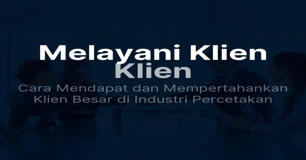 Strategi mendapatkan dan mempertahankan pelanggan korporat untuk bisnis percetakan LFP – corporate branding dan klien enterprise
