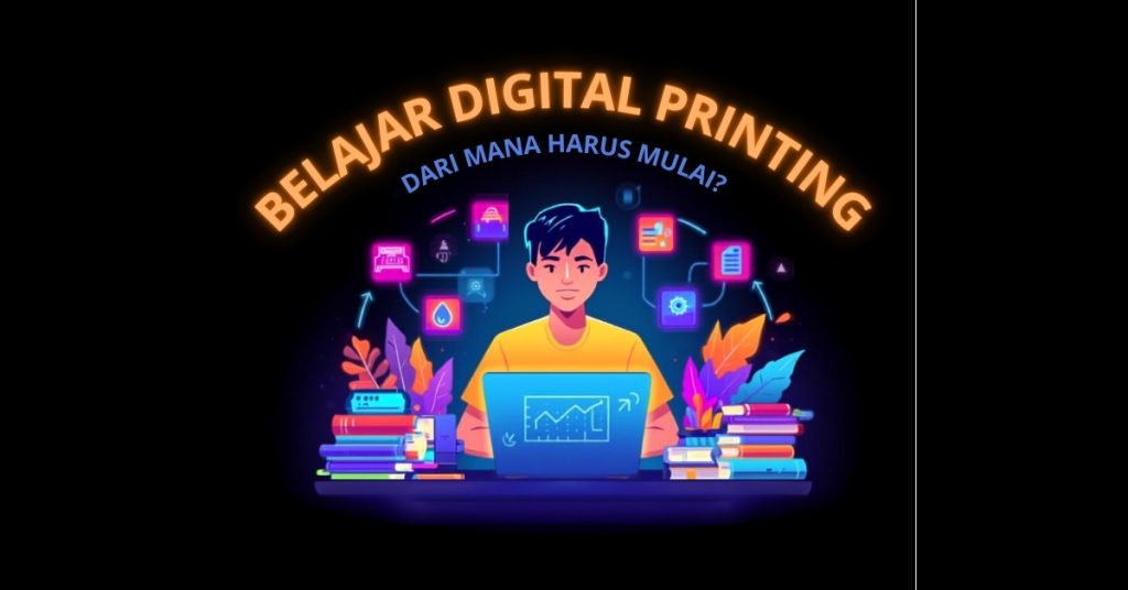 Panduan belajar digital printing dari nol – kurikulum, roadmap belajar, dan sumber belajar terbaik untuk pemula industri percetakan